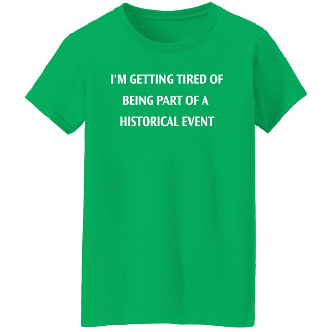 I'm Getting Tired Of Being Part Of A Historical Event Shirt Isaac I'm Getting Tired Of Being Part Of A Historical Event Shirt Isaac