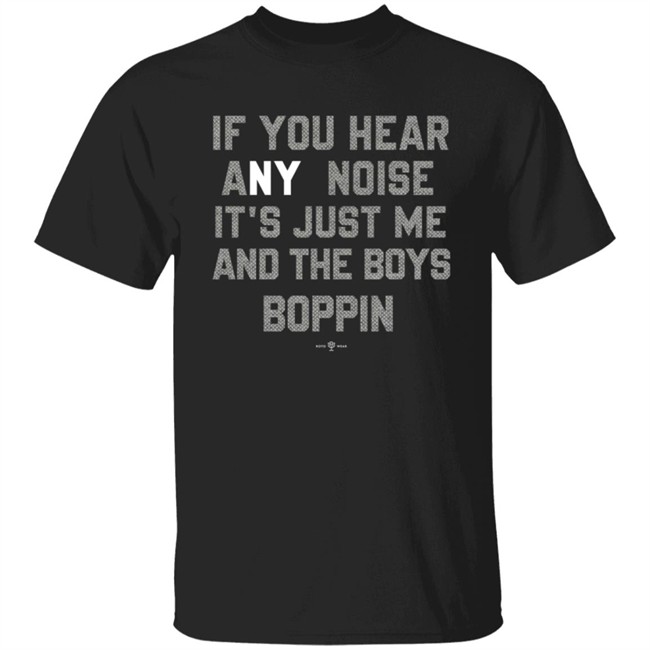 If You Hear Any Noise Just Me and The Boys Boppin T Shirt