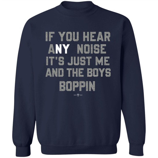 If You Hear Any Noise Just Me and The Boys Boppin T Shirt If You Hear Any Noise Just Me and The Boys Boppin T Shirt
