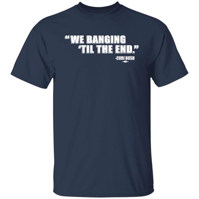 Coribush We Banging Til The End T Shirt Coribush We Banging Til The End T Shirt