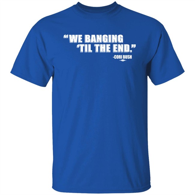 Coribush We Banging Til The End T Shirt Coribush We Banging Til The End T Shirt