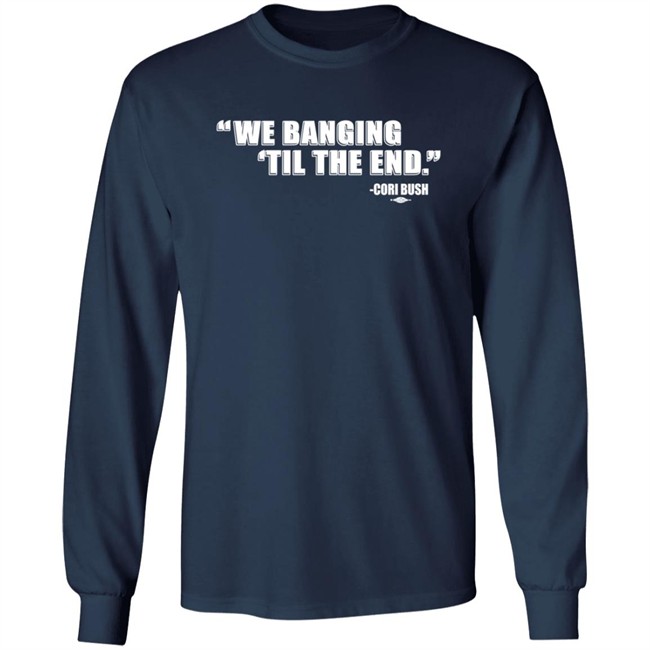 Coribush We Banging Til The End T Shirt Coribush We Banging Til The End T Shirt