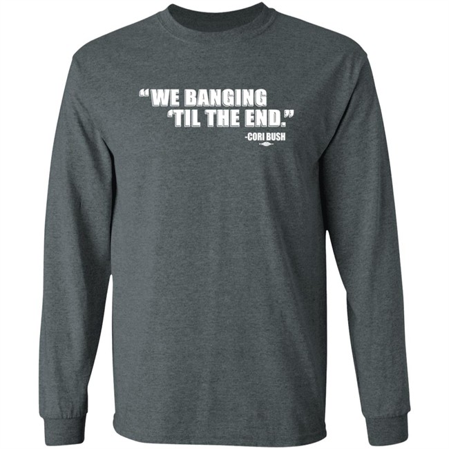Coribush We Banging Til The End T Shirt Coribush We Banging Til The End T Shirt