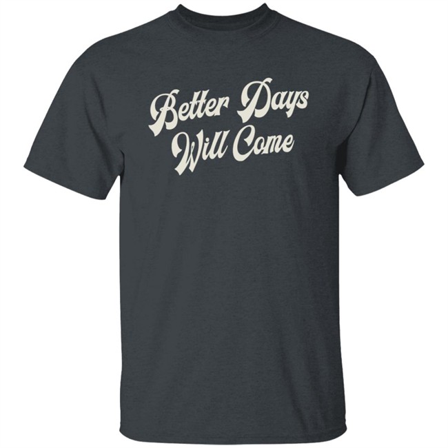 Better Days Will Come Shirt Better Days Will Come Shirt