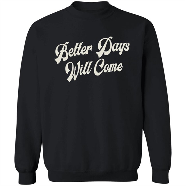 Better Days Will Come Shirt Better Days Will Come Shirt