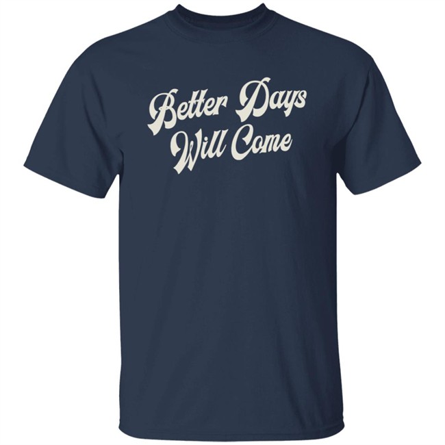 Better Days Will Come Shirt Better Days Will Come Shirt