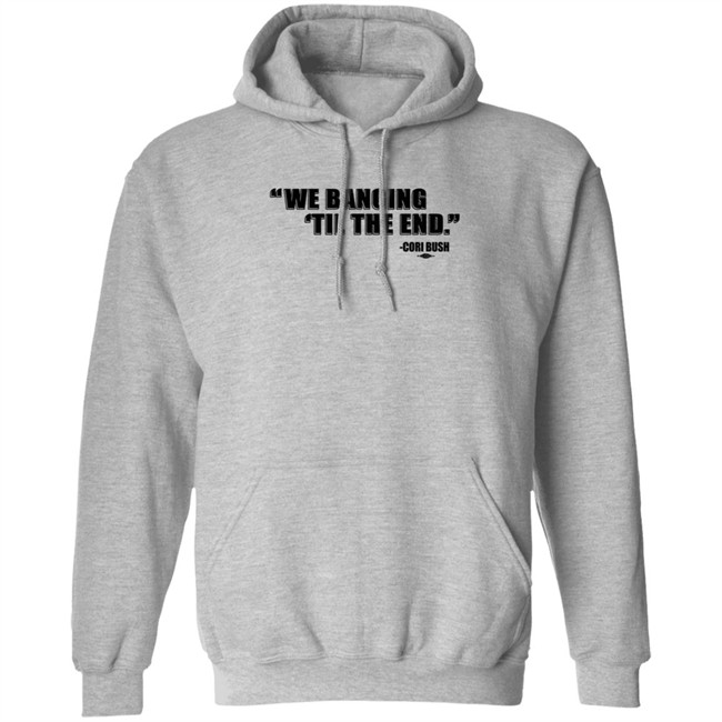 Coribush We Banging Til The End Tee Shirt We Banging 'Til The End Shirt Coribush We Banging Til The End Tee Shirt We Banging 'Til The End Shirt