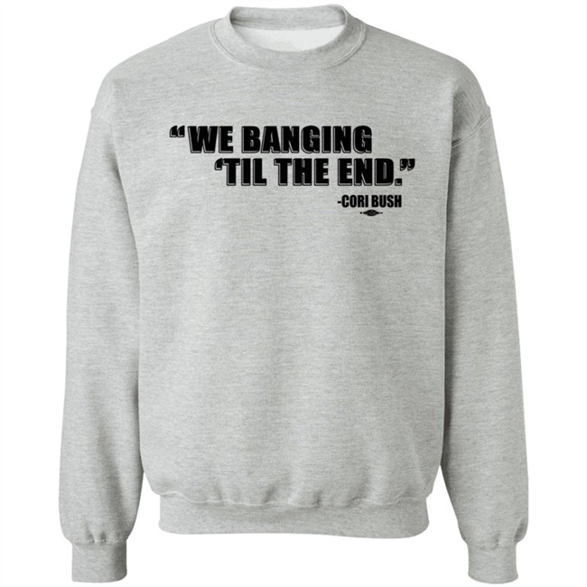 Coribush We Banging Til The End Tee Shirt We Banging 'Til The End Shirt Coribush We Banging Til The End Tee Shirt We Banging 'Til The End Shirt