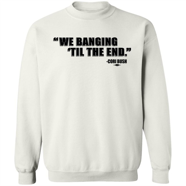 Coribush We Banging Til The End Tee Shirt We Banging 'Til The End Shirt Coribush We Banging Til The End Tee Shirt We Banging 'Til The End Shirt