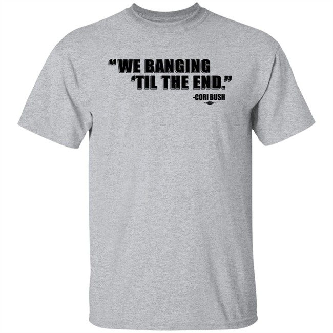 Coribush We Banging Til The End Tee Shirt We Banging 'Til The End Shirt Coribush We Banging Til The End Tee Shirt We Banging 'Til The End Shirt