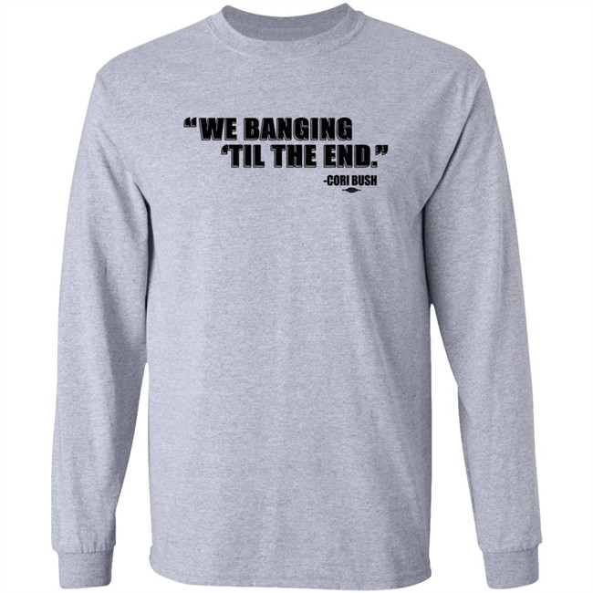 Coribush We Banging Til The End Tee Shirt We Banging 'Til The End Shirt Coribush We Banging Til The End Tee Shirt We Banging 'Til The End Shirt
