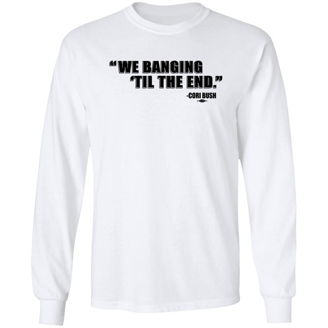 Coribush We Banging Til The End Tee Shirt We Banging 'Til The End Shirt Coribush We Banging Til The End Tee Shirt We Banging 'Til The End Shirt