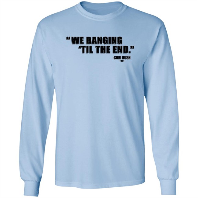 Coribush We Banging Til The End Tee Shirt We Banging 'Til The End Shirt Coribush We Banging Til The End Tee Shirt We Banging 'Til The End Shirt
