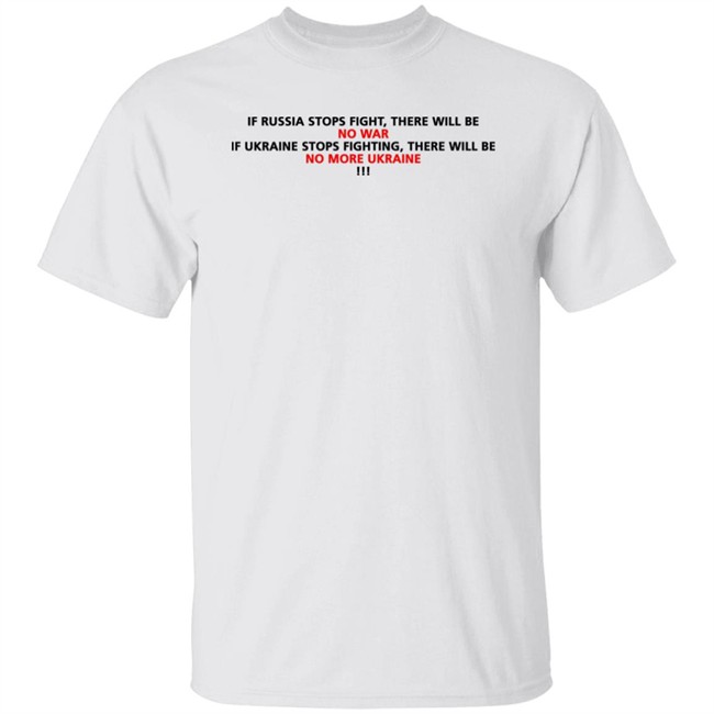 If Russia Stops Fighting There Will Be No War If Ukraine Stops Fighting There Will Be No More Ukraine Shirts