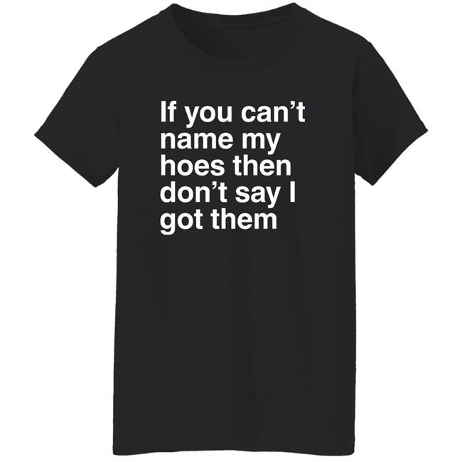 If You Can't Name My Hoes Then Don't Say I Got Them Shirt Hoodville If You Can't Name My Hoes Then Don't Say I Got Them Shirt Hoodville