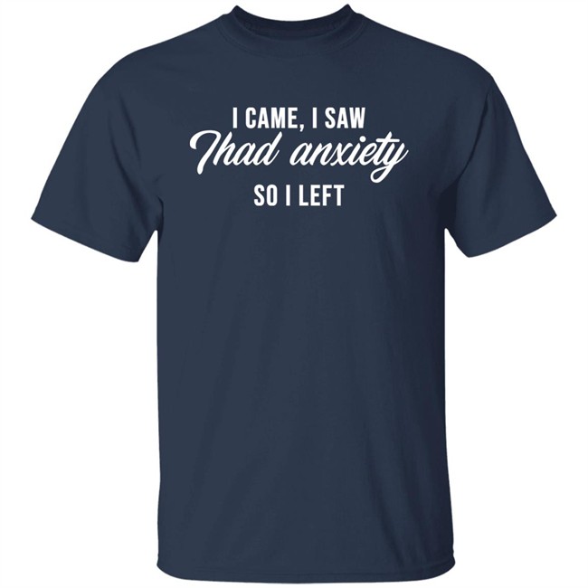 I Came I Saw Thad Anxiety So I Left Shirt Clara Cosmia I Came I Saw Thad Anxiety So I Left Shirt Clara Cosmia