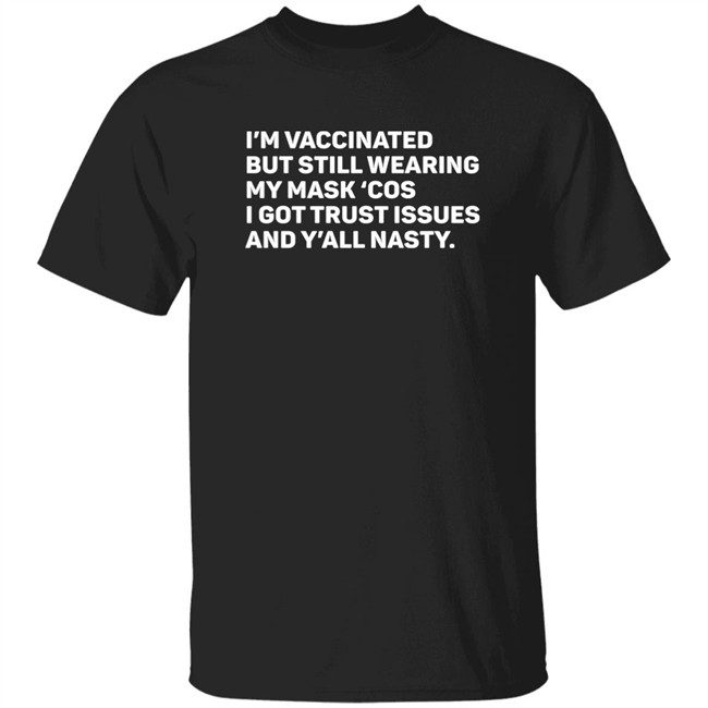 I'm Vaccinated But Still Wearing My Mask'cos I Got Trust Issues And Y'all Nasty Shirt Tammy Conklin