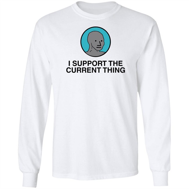 I Support The Current Thing Tee Shitheadsteve Merch I Support The Current Thing Tee Shitheadsteve Merch