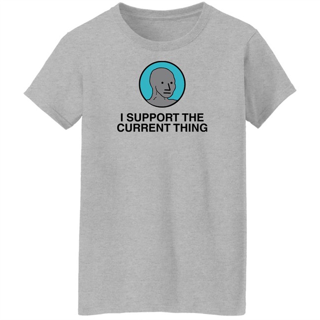 I Support The Current Thing Tee Shitheadsteve Merch I Support The Current Thing Tee Shitheadsteve Merch