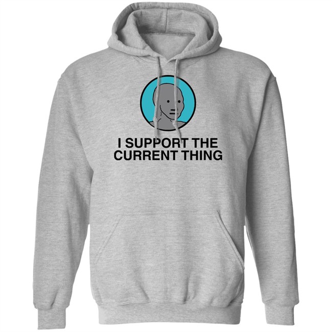 I Support The Current Thing Tee Shitheadsteve Merch I Support The Current Thing Tee Shitheadsteve Merch