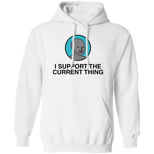 I Support The Current Thing Tee Shitheadsteve Merch I Support The Current Thing Tee Shitheadsteve Merch