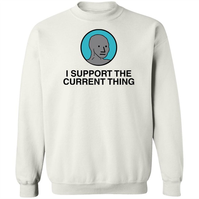 I Support The Current Thing Tee Shitheadsteve Merch I Support The Current Thing Tee Shitheadsteve Merch