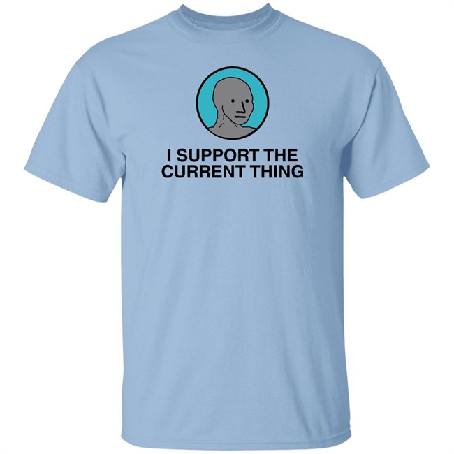 I Support The Current Thing Tee Shitheadsteve Merch I Support The Current Thing Tee Shitheadsteve Merch