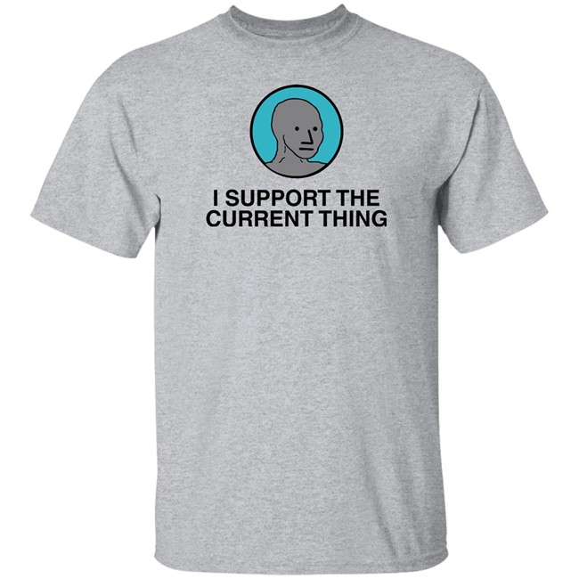 I Support The Current Thing Tee Shitheadsteve Merch I Support The Current Thing Tee Shitheadsteve Merch