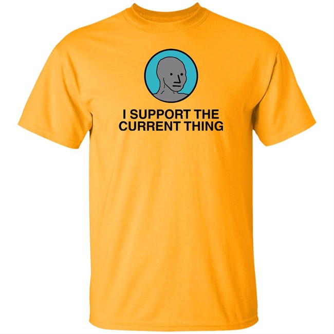 I Support The Current Thing Tee Shitheadsteve Merch I Support The Current Thing Tee Shitheadsteve Merch