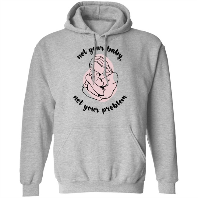 Not Your Baby, Not Your Problem Hoodie Not Your Baby, Not Your Problem Hoodie