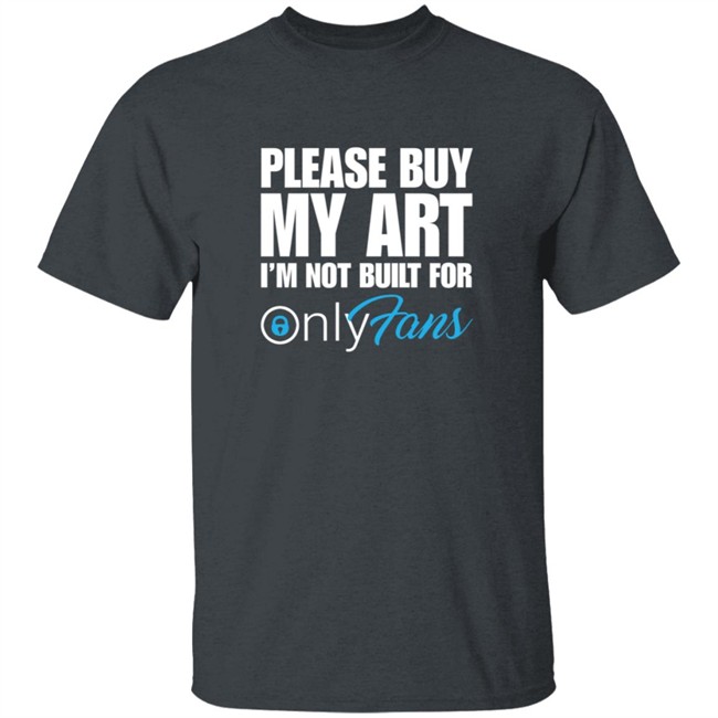 Please Buy My Art Im Not Built For Only Fans Shirt Please Buy My Art Im Not Built For Only Fans Shirt