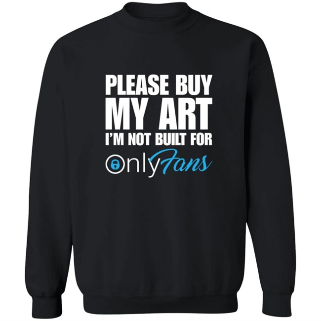 Please Buy My Art Im Not Built For Only Fans Shirt Please Buy My Art Im Not Built For Only Fans Shirt