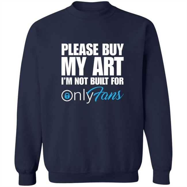 Please Buy My Art Im Not Built For Only Fans Shirt Please Buy My Art Im Not Built For Only Fans Shirt