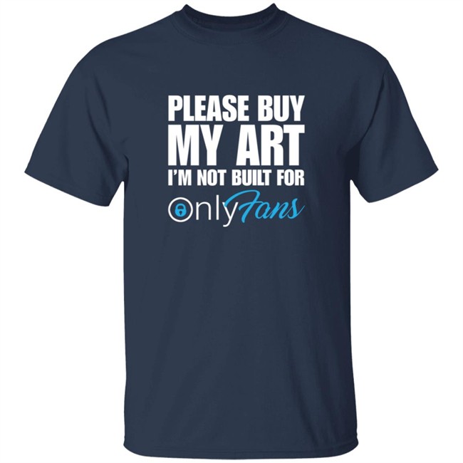 Please Buy My Art Im Not Built For Only Fans Shirt Please Buy My Art Im Not Built For Only Fans Shirt