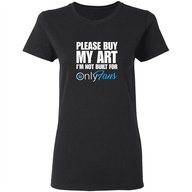 Please Buy My Art Im Not Built For Only Fans Shirt Please Buy My Art Im Not Built For Only Fans Shirt