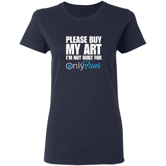 Please Buy My Art Im Not Built For Only Fans Shirt Please Buy My Art Im Not Built For Only Fans Shirt
