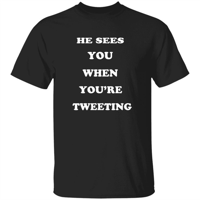 He Sees You When You’Re Tweeting T Shirt
