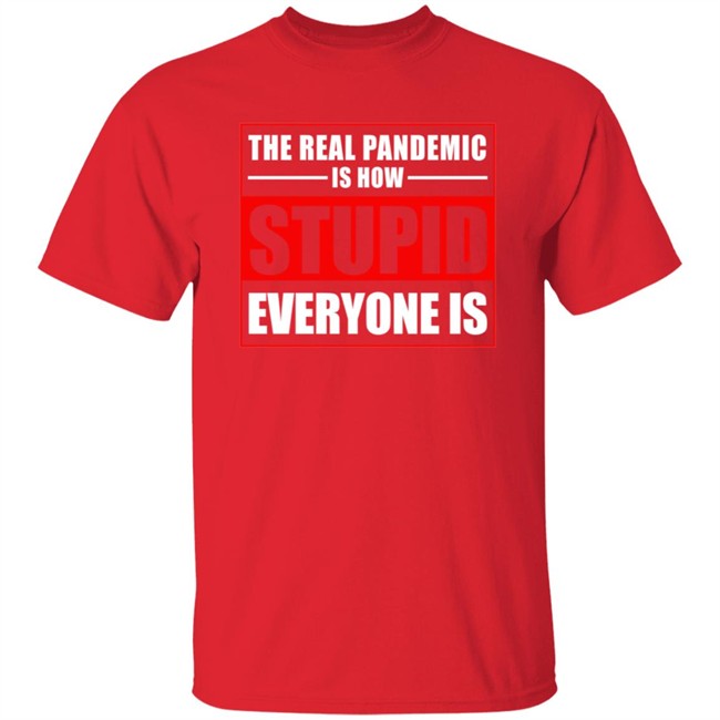 The Real Pandemic Is How Stupid Everyone Is Shirt The Real Pandemic Is How Stupid Everyone Is Shirt