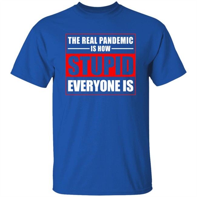 The Real Pandemic Is How Stupid Everyone Is Shirt The Real Pandemic Is How Stupid Everyone Is Shirt