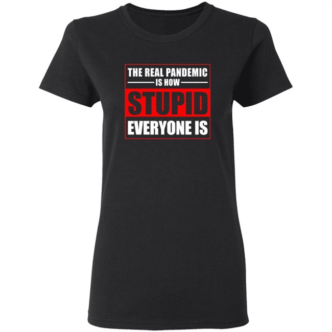The Real Pandemic Is How Stupid Everyone Is Shirt The Real Pandemic Is How Stupid Everyone Is Shirt