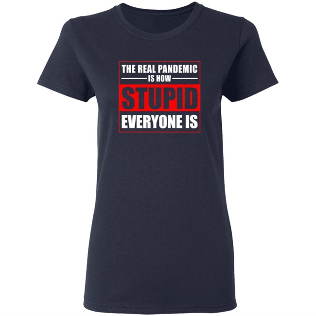 The Real Pandemic Is How Stupid Everyone Is Shirt The Real Pandemic Is How Stupid Everyone Is Shirt