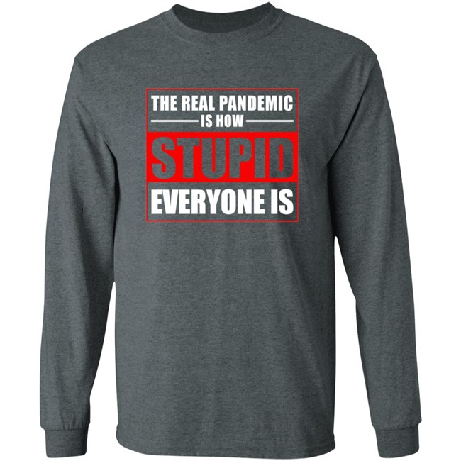 The Real Pandemic Is How Stupid Everyone Is Shirt The Real Pandemic Is How Stupid Everyone Is Shirt