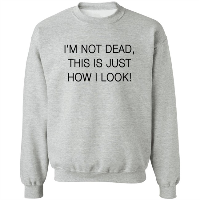 I'm Not Dead This Is Just How I Look T Shirt I'm Not Dead This Is Just How I Look T Shirt