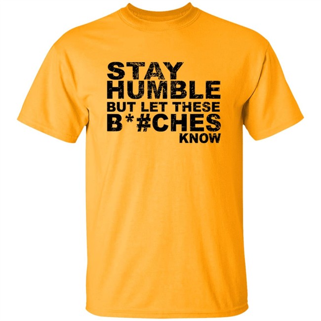 Stay Humble But Let These Bitches Know Shirt Stay Humble But Let These Bitches Know Shirt