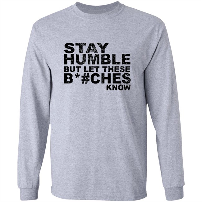 Stay Humble But Let These Bitches Know Shirt Stay Humble But Let These Bitches Know Shirt