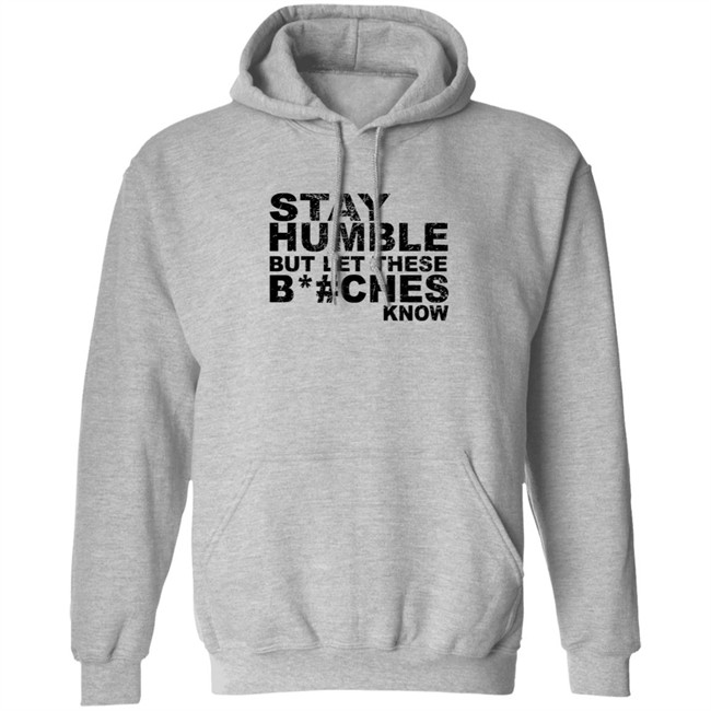 Stay Humble But Let These Bitches Know Shirt Stay Humble But Let These Bitches Know Shirt