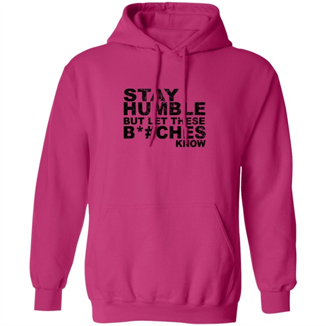 Stay Humble But Let These Bitches Know Shirt Stay Humble But Let These Bitches Know Shirt