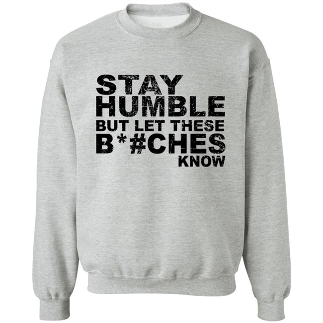Stay Humble But Let These Bitches Know Shirt Stay Humble But Let These Bitches Know Shirt