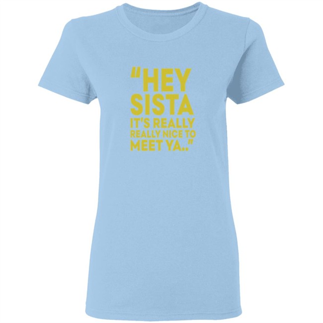 Hey Sista Its Really Really Nice To Meet Ya T Shirt Hey Sista Its Really Really Nice To Meet Ya T Shirt