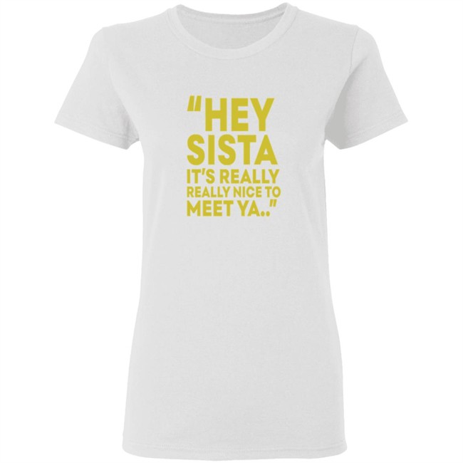Hey Sista Its Really Really Nice To Meet Ya T Shirt Hey Sista Its Really Really Nice To Meet Ya T Shirt